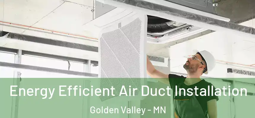 Energy Efficient Air Duct Installation Golden Valley - MN